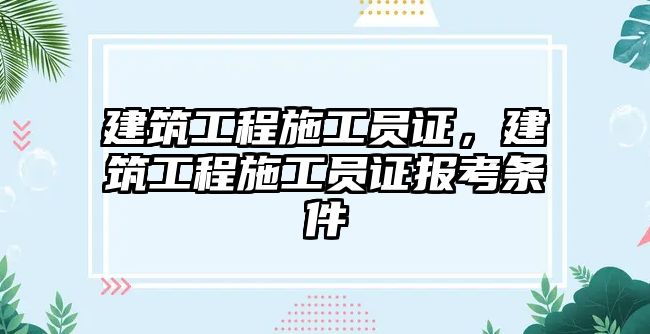 建筑工程施工員證，建筑工程施工員證報(bào)考條件