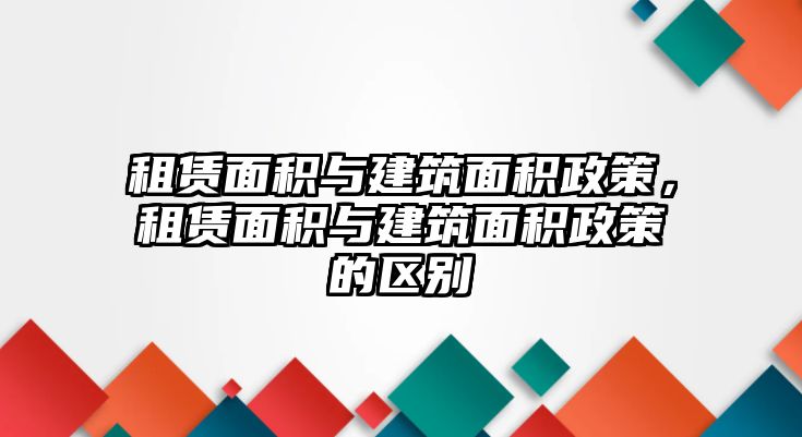 租賃面積與建筑面積政策，租賃面積與建筑面積政策的區(qū)別