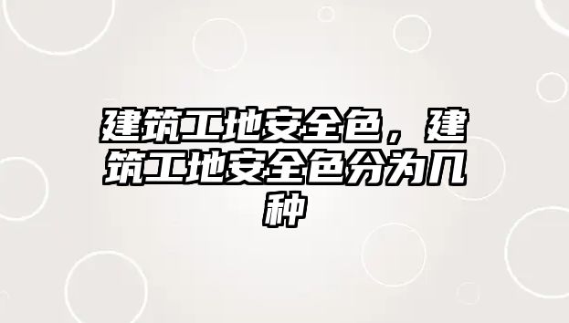 建筑工地安全色，建筑工地安全色分為幾種