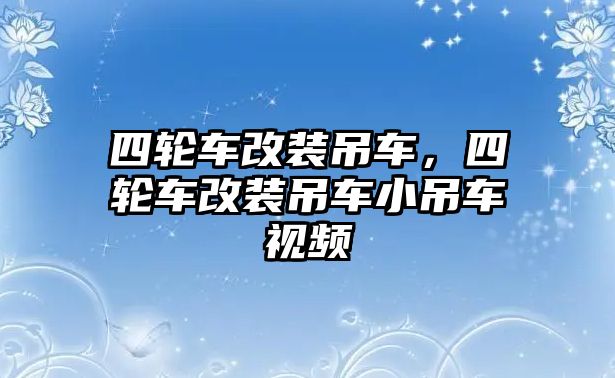 四輪車改裝吊車，四輪車改裝吊車小吊車視頻