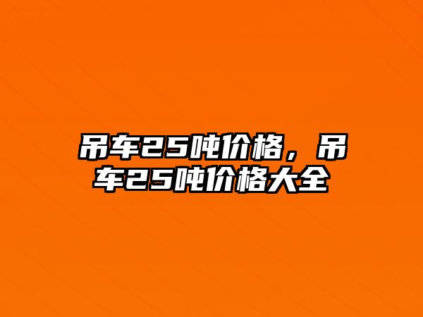 吊車25噸價格，吊車25噸價格大全