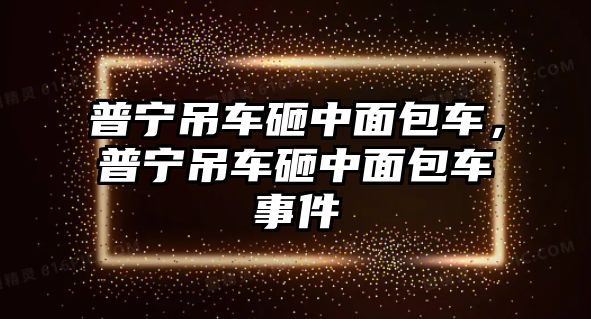 普寧吊車砸中面包車，普寧吊車砸中面包車事件