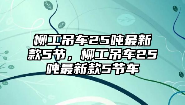 柳工吊車25噸最新款5節(jié)，柳工吊車25噸最新款5節(jié)車