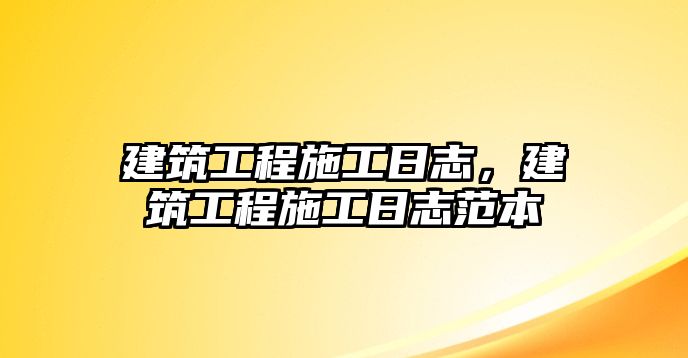 建筑工程施工日志，建筑工程施工日志范本