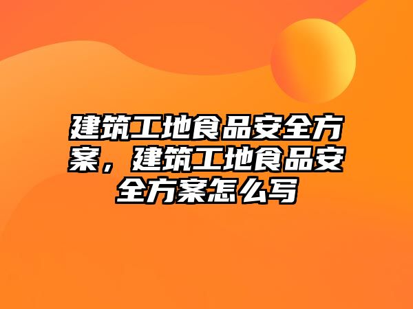 建筑工地食品安全方案，建筑工地食品安全方案怎么寫