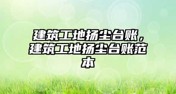 建筑工地?fù)P塵臺(tái)賬，建筑工地?fù)P塵臺(tái)賬范本