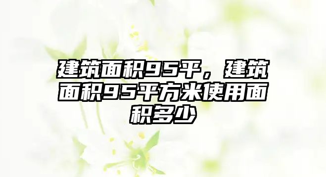 建筑面積95平，建筑面積95平方米使用面積多少