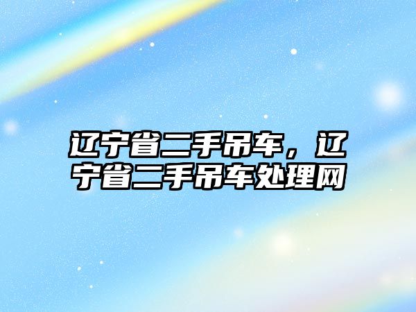 遼寧省二手吊車，遼寧省二手吊車處理網(wǎng)