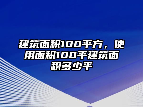 建筑面積100平方，使用面積100平建筑面積多少平