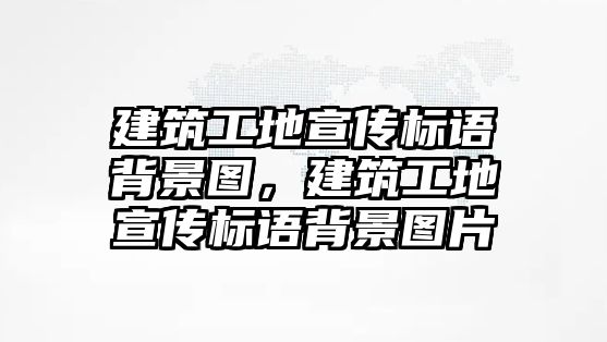 建筑工地宣傳標(biāo)語背景圖，建筑工地宣傳標(biāo)語背景圖片