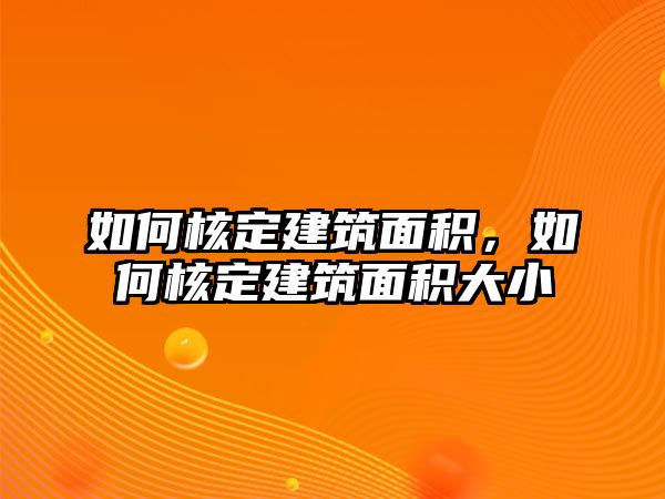 如何核定建筑面積，如何核定建筑面積大小