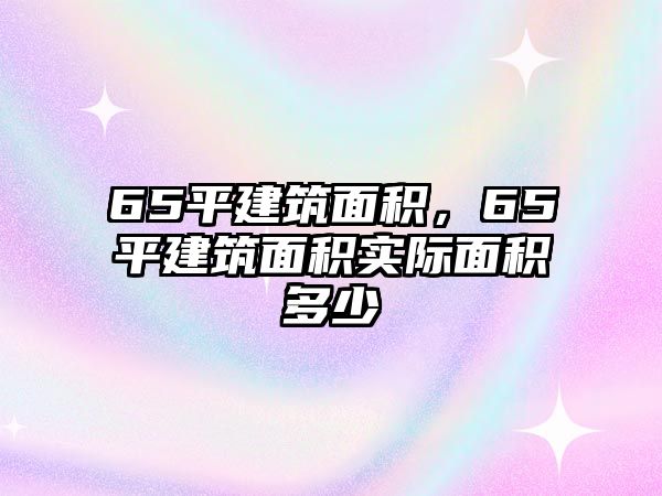 65平建筑面積，65平建筑面積實際面積多少