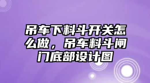 吊車下料斗開關(guān)怎么做，吊車料斗閘門底部設(shè)計圖