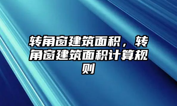 轉角窗建筑面積，轉角窗建筑面積計算規(guī)則