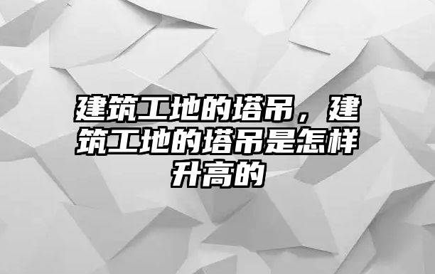 建筑工地的塔吊，建筑工地的塔吊是怎樣升高的