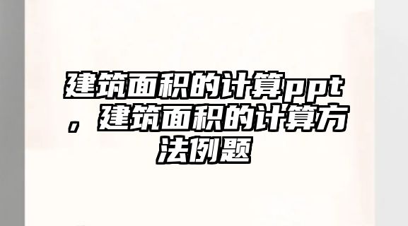 建筑面積的計算ppt，建筑面積的計算方法例題