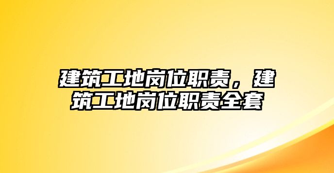 建筑工地崗位職責，建筑工地崗位職責全套