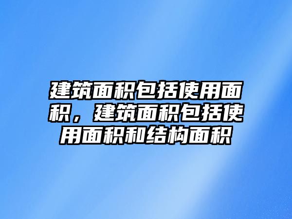 建筑面積包括使用面積，建筑面積包括使用面積和結(jié)構(gòu)面積