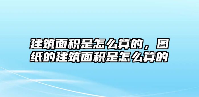 建筑面積是怎么算的，圖紙的建筑面積是怎么算的