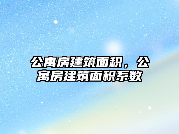 公寓房建筑面積，公寓房建筑面積系數(shù)