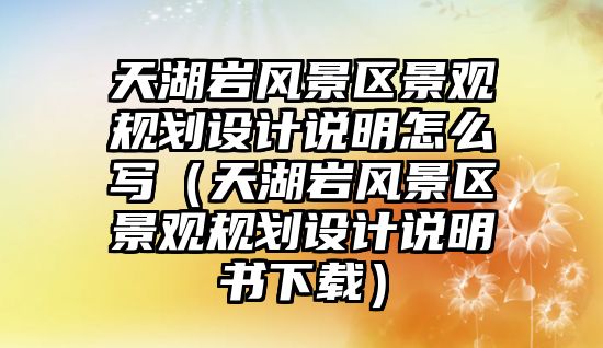 天湖巖風(fēng)景區(qū)景觀規(guī)劃設(shè)計說明怎么寫（天湖巖風(fēng)景區(qū)景觀規(guī)劃設(shè)計說明書下載）