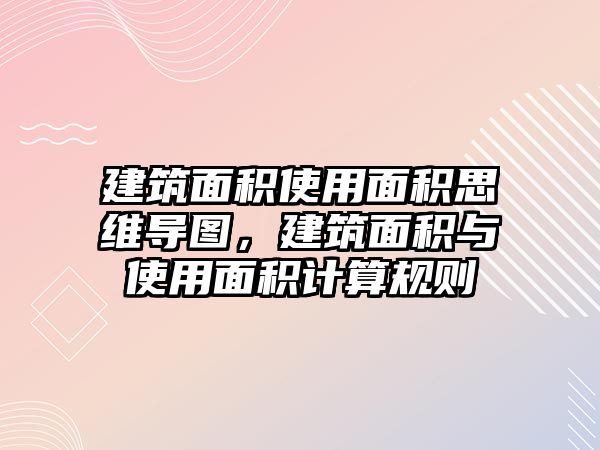 建筑面積使用面積思維導圖，建筑面積與使用面積計算規(guī)則