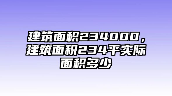 建筑面積234000，建筑面積234平實(shí)際面積多少