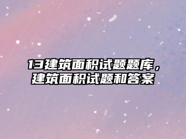 13建筑面積試題題庫，建筑面積試題和答案