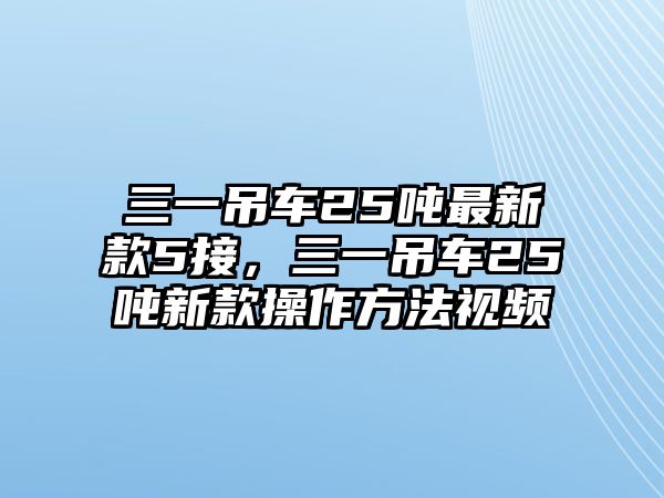 三一吊車25噸最新款5接，三一吊車25噸新款操作方法視頻