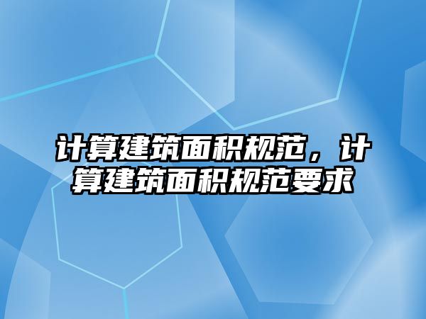 計算建筑面積規(guī)范，計算建筑面積規(guī)范要求