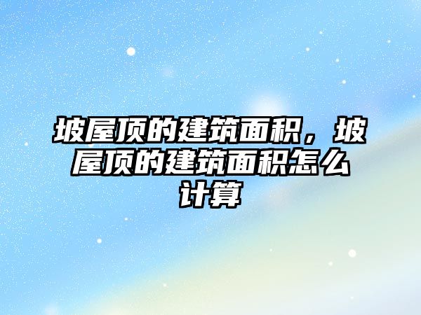 坡屋頂的建筑面積，坡屋頂的建筑面積怎么計算