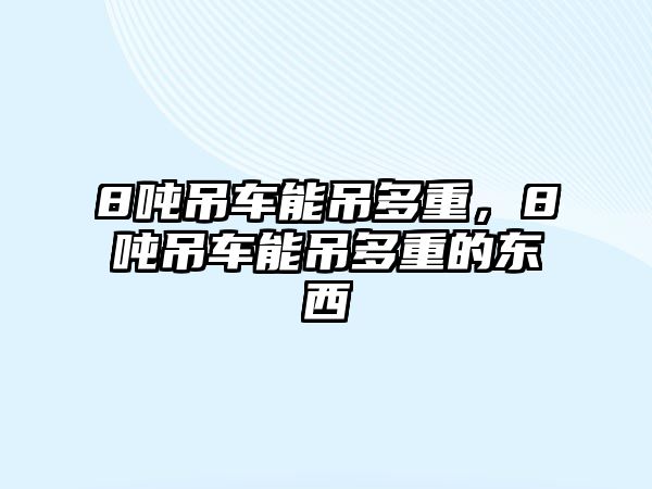 8噸吊車能吊多重，8噸吊車能吊多重的東西