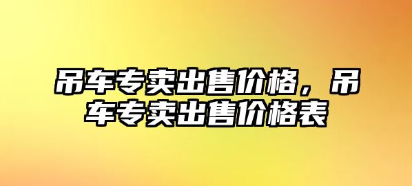 吊車專賣出售價格，吊車專賣出售價格表