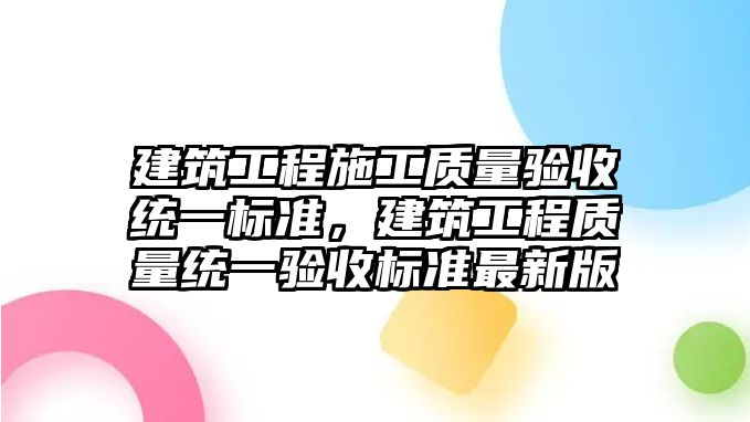 建筑工程施工質(zhì)量驗收統(tǒng)一標準，建筑工程質(zhì)量統(tǒng)一驗收標準最新版