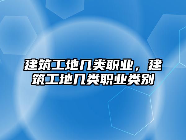 建筑工地幾類職業(yè)，建筑工地幾類職業(yè)類別