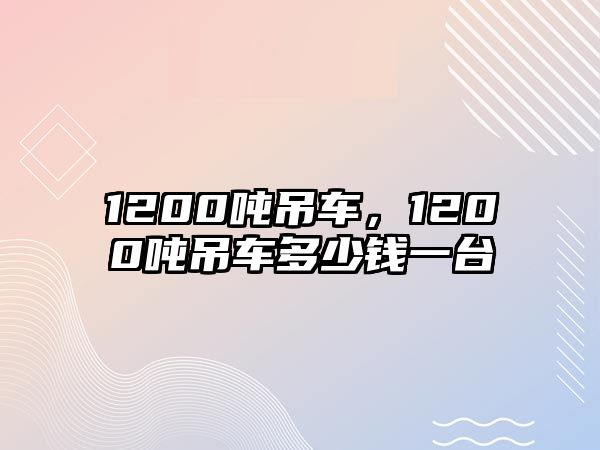 1200噸吊車，1200噸吊車多少錢一臺