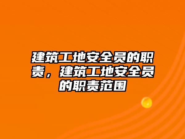 建筑工地安全員的職責，建筑工地安全員的職責范圍