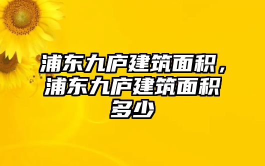 浦東九廬建筑面積，浦東九廬建筑面積多少