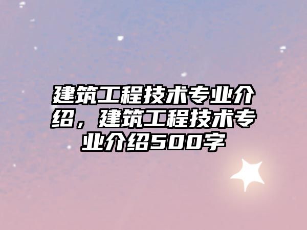 建筑工程技術(shù)專業(yè)介紹，建筑工程技術(shù)專業(yè)介紹500字