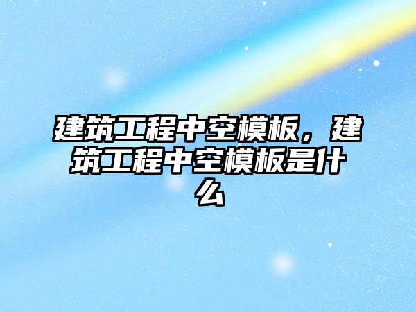 建筑工程中空模板，建筑工程中空模板是什么