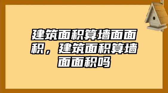 建筑面積算墻面面積，建筑面積算墻面面積嗎