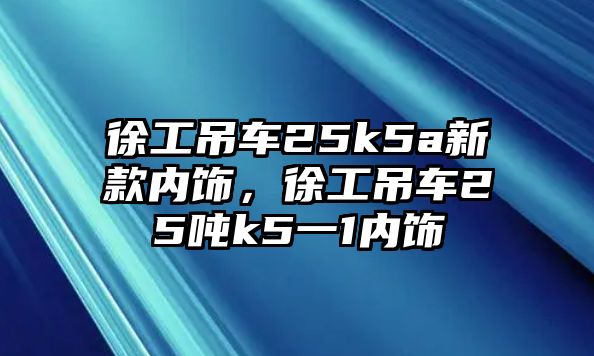 徐工吊車(chē)25k5a新款內(nèi)飾，徐工吊車(chē)25噸k5一1內(nèi)飾