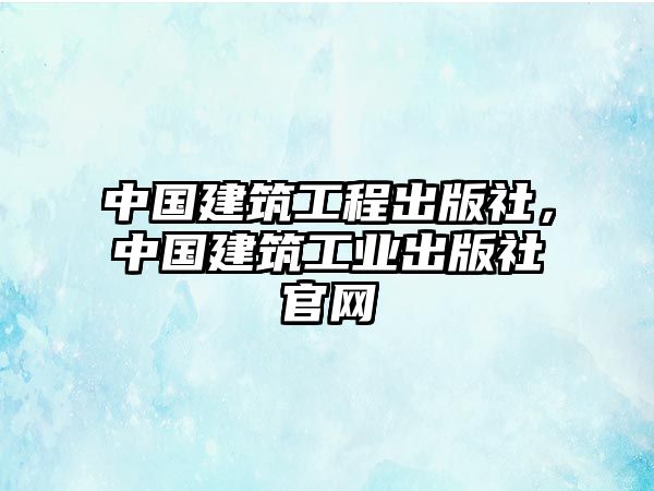 中國建筑工程出版社，中國建筑工業(yè)出版社官網(wǎng)