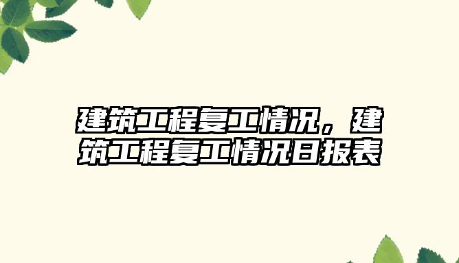 建筑工程復(fù)工情況，建筑工程復(fù)工情況日?qǐng)?bào)表