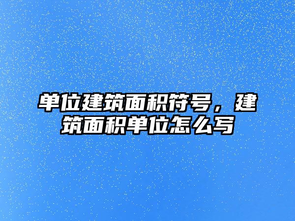 單位建筑面積符號，建筑面積單位怎么寫