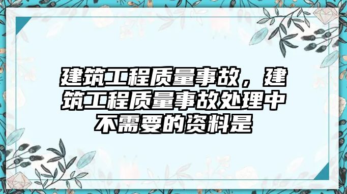 建筑工程質(zhì)量事故，建筑工程質(zhì)量事故處理中不需要的資料是