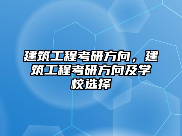 建筑工程考研方向，建筑工程考研方向及學(xué)校選擇