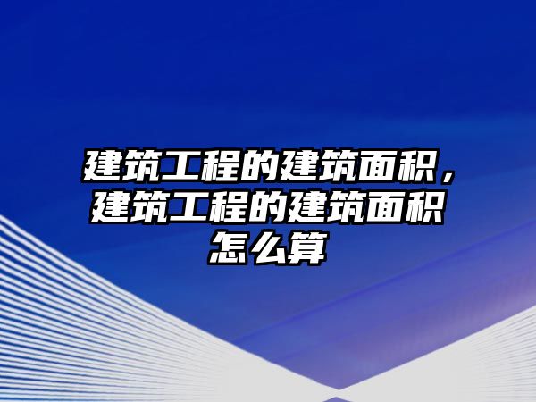 建筑工程的建筑面積，建筑工程的建筑面積怎么算