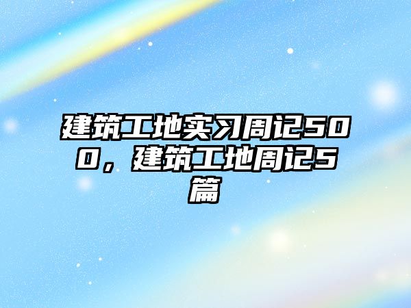 建筑工地實習周記500，建筑工地周記5篇