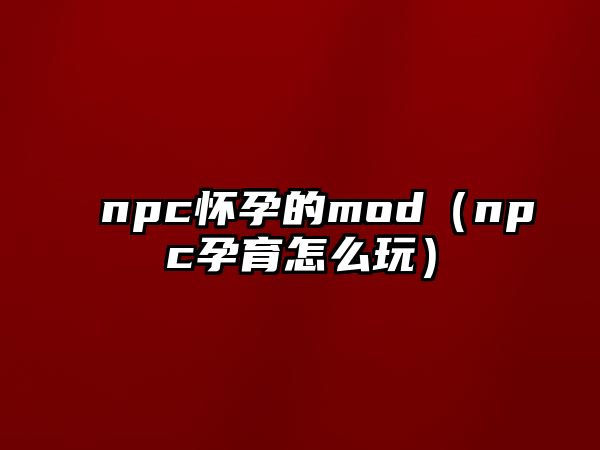 npc懷孕的mod（npc孕育怎么玩）